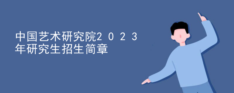 中国艺术研究院2023年研究生招生简章